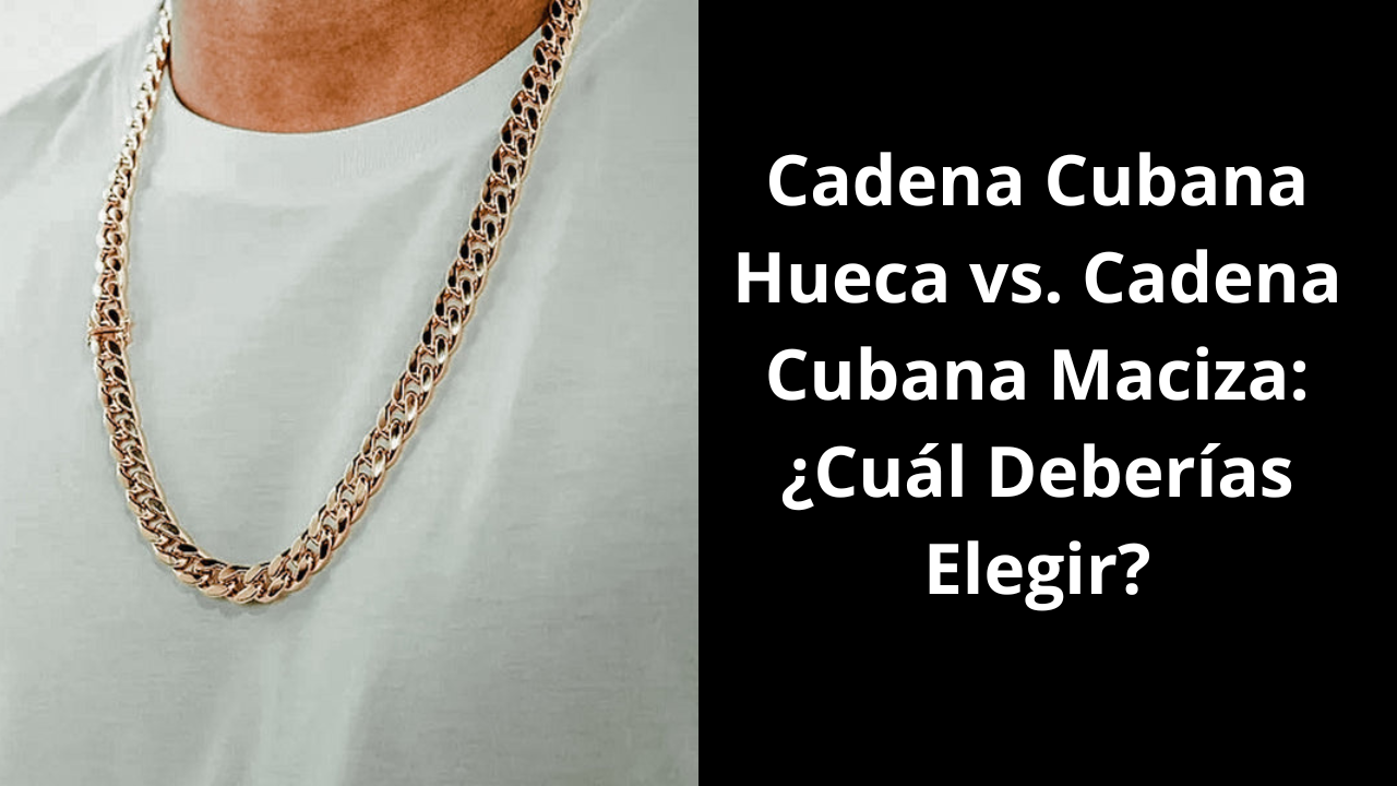 Cadena Cubana Hueca vs Cadena Cubana Maciza Cuál Deberías Elegir